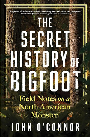 The Secret History of Bigfoot: Field Notes on a North American Monster by John O’Connor 9781464216633