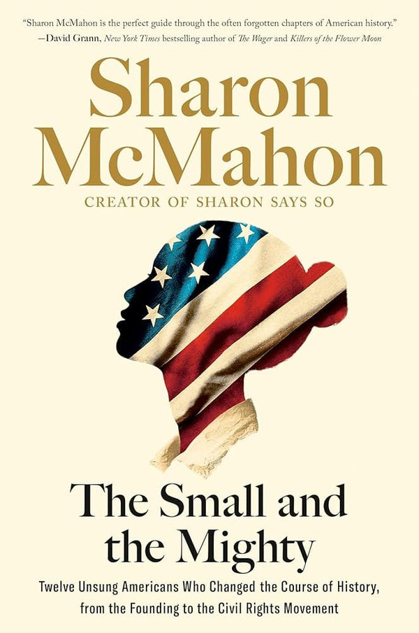 The Small and the Mighty: Twelve Unsung Americans Who Changed the Course of History, from the Founding to the Civil Rights Movement by Sharon McMahon 9780593541678