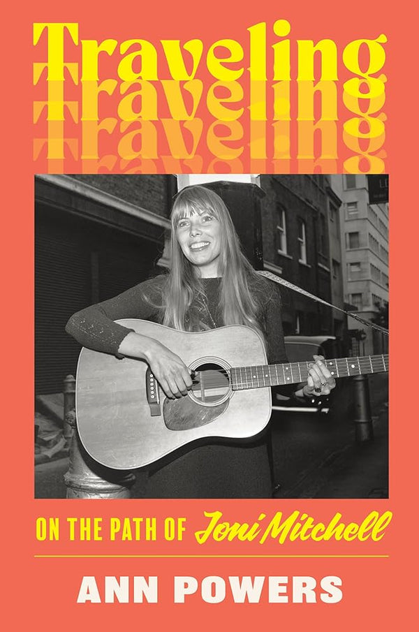 Traveling: On the Path of Joni Mitchell by Ann Powers 9780062463722