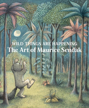 Wild Things Are Happening: The Art of Maurice Sendak by Jonathan Weinberg, Maurice Sendak, Lynn Caponera, Thomas Crow, John Bell, Tyler Fallas, Clara Nguyen, Carroll Ballard, Brother Christopher, John Dugdale, Michael di Capua, Spike Jonze, Twyla Tharp, 9781636810522