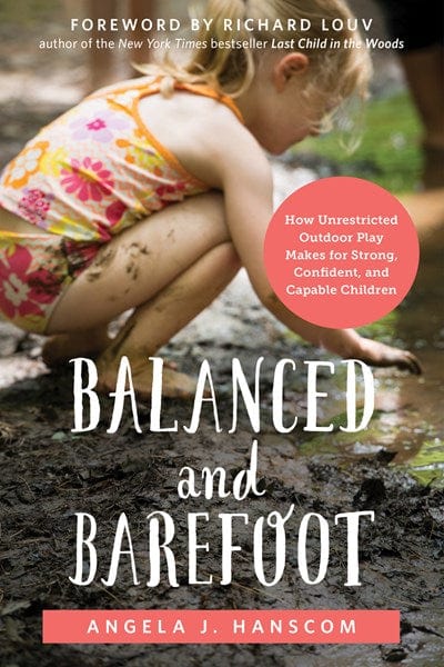 Balanced and Barefoot: How Unrestricted Outdoor Play Makes for Strong, Confident, and Capable Children - Paperback