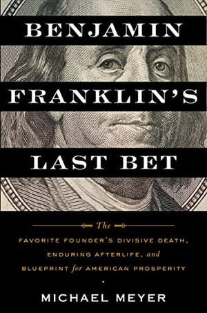 Benjamin Franklin's Last Bet: The Favorite Founder's Divisive Death, Enduring Afterlife, and Blueprint for American Prosperity - Hardcover