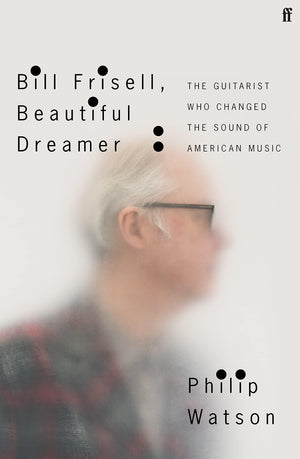 Bill Frisell, Beautiful Dreamer: The Guitarist Who Changed the Sound of American Music - Hardcover
